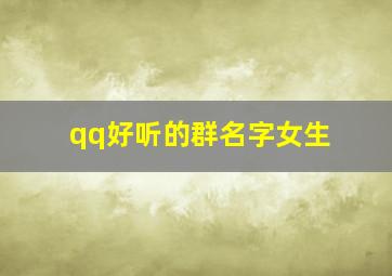 qq好听的群名字女生,好听的qq群昵称女