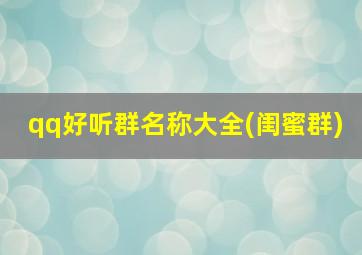 qq好听群名称大全(闺蜜群),2021最火的闺蜜群名称