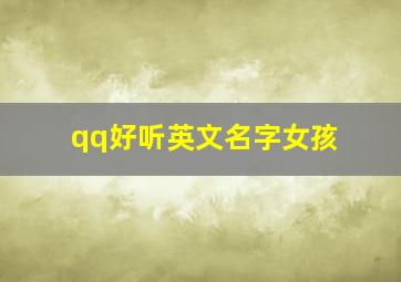 qq好听英文名字女孩,qq网名女生超拽霸气英文