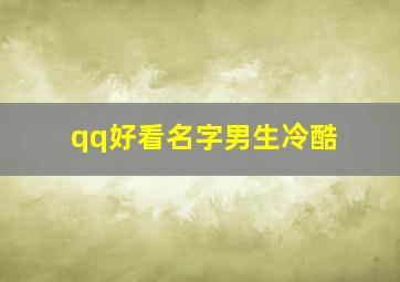 qq好看名字男生冷酷,qq网名男生帅气冷酷