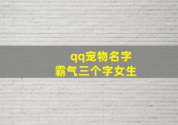 qq宠物名字霸气三个字女生,QQ宠物的名字取什么好