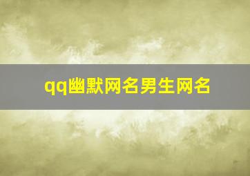 qq幽默网名男生网名,男生用的搞笑网名