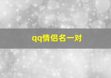 qq情侣名一对,情侣网名一男一女_情侣名字配对