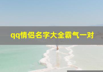 qq情侣名字大全霸气一对,情侣网名霸气恩爱