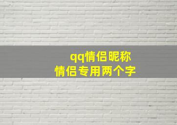 qq情侣昵称情侣专用两个字,qq情侣昵称 情侣专用两个字