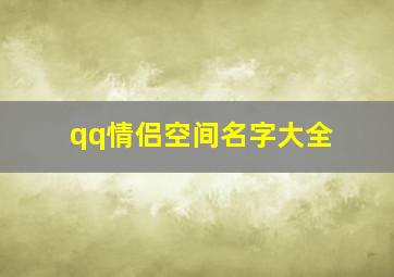 qq情侣空间名字大全,帮我起个伤感的QQ空间名字还有飞车情侣名字要长点好看好听的