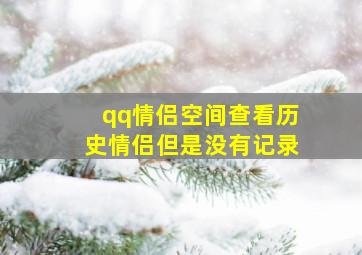 qq情侣空间查看历史情侣但是没有记录,怎么看以前和谁开过情侣空间