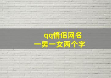 qq情侣网名一男一女两个字,2024最火情侣网名一男一女两个字