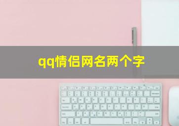 qq情侣网名两个字,2024qq情侣网名两个字