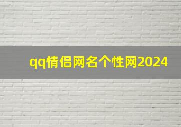 qq情侣网名个性网2024,2024情侣网名个性网