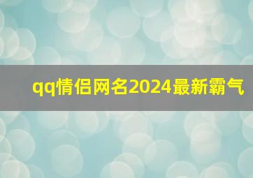 qq情侣网名2024最新霸气,qq情侣网名大全2014