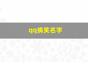 qq搞笑名字,qq搞笑名字女生