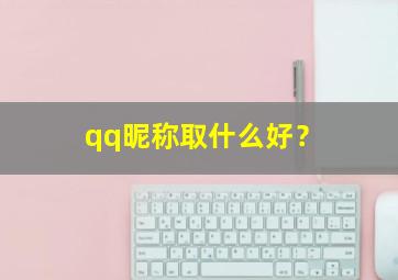 qq昵称取什么好？