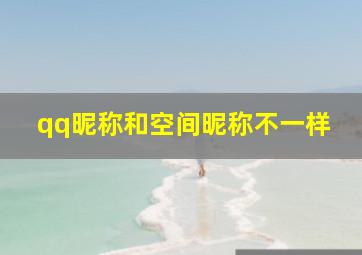 qq昵称和空间昵称不一样,为什么我QQ空间名字和QQ下面显示的名字不一样呢