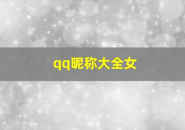 qq昵称大全女,qq昵称大全女两个三个字的名字