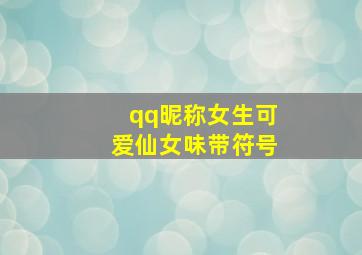 qq昵称女生可爱仙女味带符号,女生可爱网名带萌带符号带萌带符号的昵称推荐