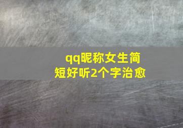 qq昵称女生简短好听2个字治愈,女生好听的名字2个字