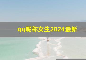 qq昵称女生2024最新,2024最新qq昵称女生