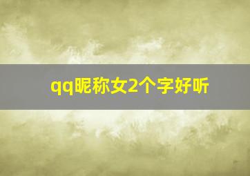 qq昵称女2个字好听,qq昵称两个字女