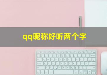 qq昵称好听两个字,好听的女生QQ网名