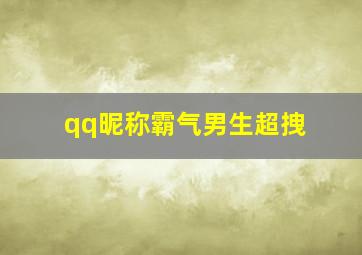 qq昵称霸气男生超拽,qq名称霸气男