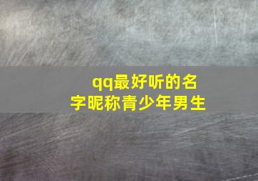 qq最好听的名字昵称青少年男生,好听的qq昵称男生霸气