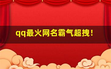 qq最火网名霸气超拽！,最火qq昵称女生霸气超拽2024