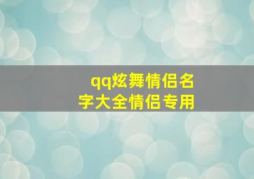 qq炫舞情侣名字大全情侣专用,2024qq炫舞情侣网名