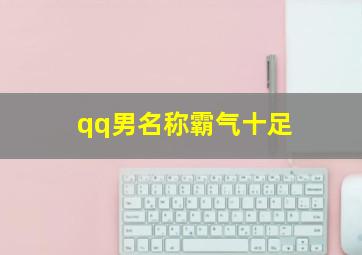 qq男名称霸气十足,qq男昵称霸气十足