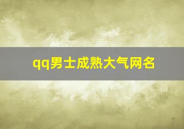 qq男士成熟大气网名,qq昵称男生成熟稳重四个字适合男生的网名