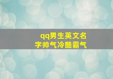 qq男生英文名字帅气冷酷霸气,qq名字男生帅气英文三篇