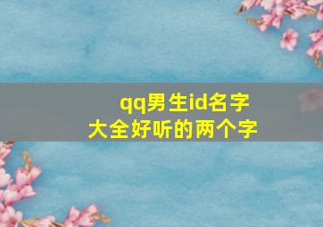 qq男生id名字大全好听的两个字,有没有什么好听的qq名字男生两个字