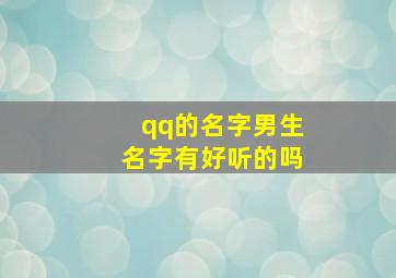 qq的名字男生名字有好听的吗,qq的名字男生名字有好听的吗