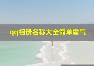 qq相册名称大全简单霸气,qq相册名字简单霸气