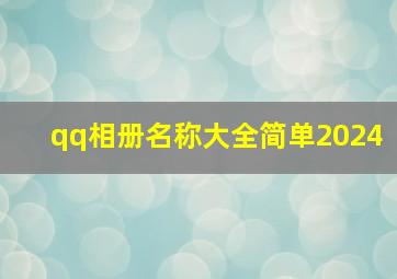 qq相册名称大全简单2024,qq相册名称大全简单家人