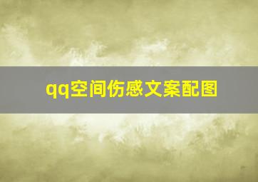 qq空间伤感文案配图,qq空间伤感说说 文字