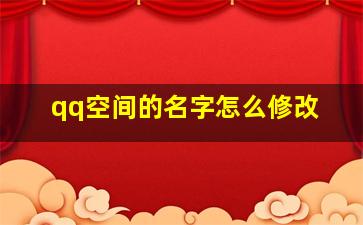 qq空间的名字怎么修改,qq空间如何改名