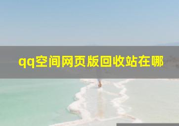 qq空间网页版回收站在哪,QQ照片回收站在哪