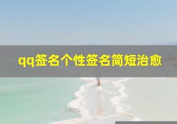 qq签名个性签名简短治愈,简短温柔干净个性签名