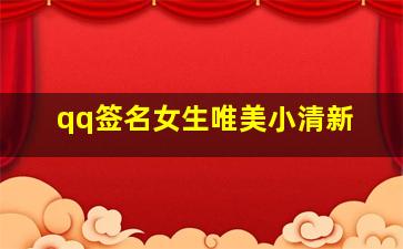 qq签名女生唯美小清新,唯美签名女生清新简短好听很有意思的好听的签名