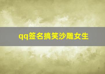 qq签名搞笑沙雕女生,qq个性签名搞笑幽默