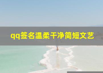 qq签名温柔干净简短文艺,温柔简短个性签名大全尽情开心尽情笑尽情可爱一辈子