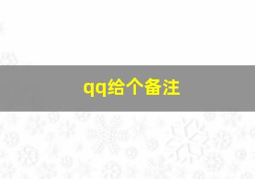 qq给个备注,qq给人备注名字好听的