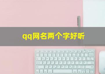 qq网名两个字好听,qq网名2个字最好听的