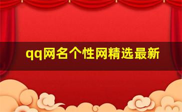 qq网名个性网精选最新,qq个性网昵称