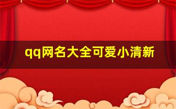 qq网名大全可爱小清新,2024qq网名可爱