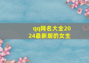 qq网名大全2024最新版的女生,qq网名大全2024最新版的女生可爱