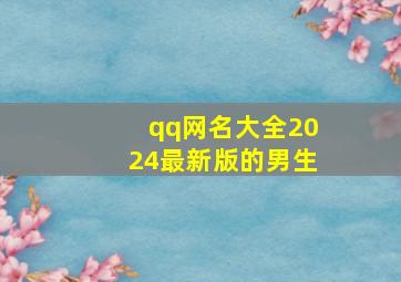 qq网名大全2024最新版的男生,qq网名大全男生最酷2024