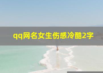 qq网名女生伤感冷酷2字,独一无二的伤感网名2个字