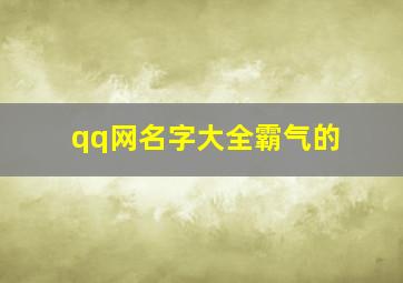 qq网名字大全霸气的,qq网名大全2024最新版的